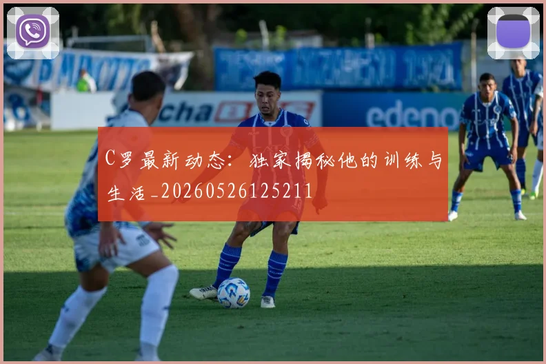 C罗最新动态：独家揭秘他的训练与生活_20260526125211