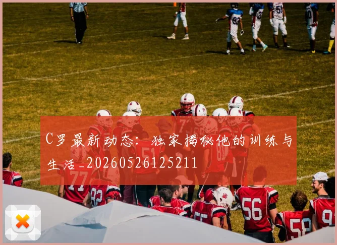 C罗最新动态：独家揭秘他的训练与生活_20260526125211