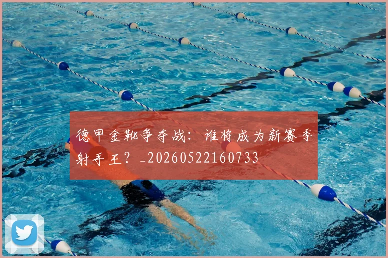 德甲金靴争夺战:谁将成为新赛季射手王?_20260522160733