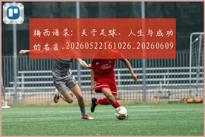 梅西语录：关于足球、人生与成功的名言_20260522161026_20260609223440