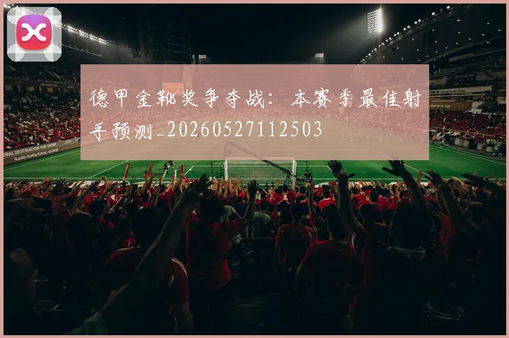 德甲金靴奖争夺战:本赛季最佳射手预测_20260527112503