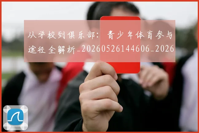 从学校到俱乐部:青少年体育参与途径全解析_20260526144606_20260608142834