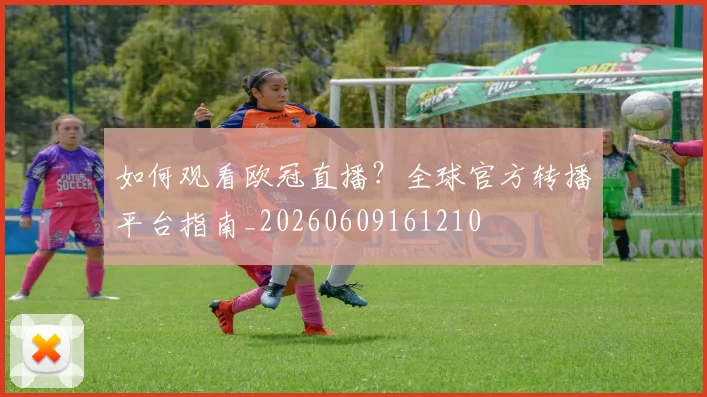 如何观看欧冠直播?全球官方转播平台指南_20260609161210